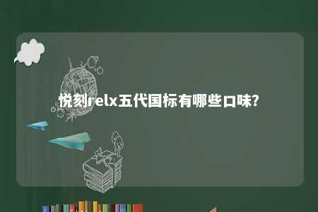 悦刻relx五代国标有哪些口味�？ 